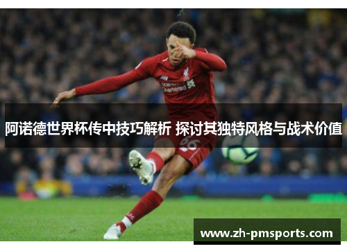 阿诺德世界杯传中技巧解析 探讨其独特风格与战术价值