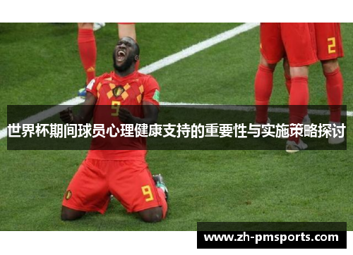 世界杯期间球员心理健康支持的重要性与实施策略探讨