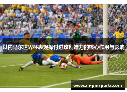 以内马尔世界杯表现探讨进攻创造力的核心作用与影响