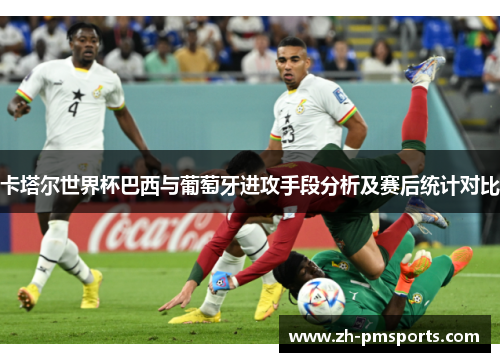 卡塔尔世界杯巴西与葡萄牙进攻手段分析及赛后统计对比