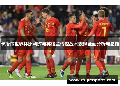 卡塔尔世界杯比利时与英格兰传控战术表现全面分析与总结