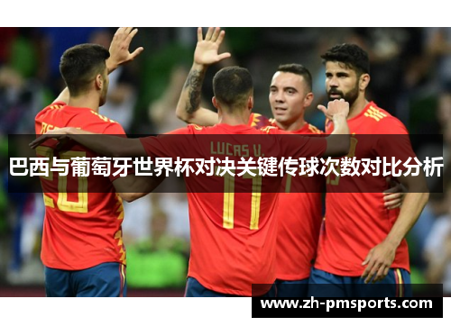 巴西与葡萄牙世界杯对决关键传球次数对比分析