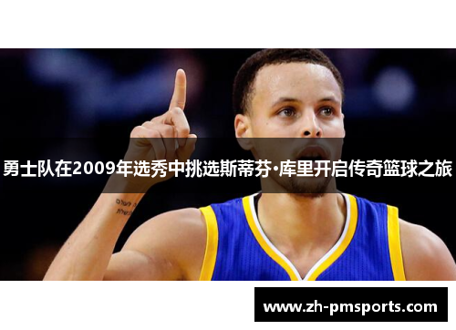勇士队在2009年选秀中挑选斯蒂芬·库里开启传奇篮球之旅