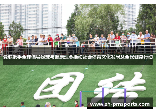 曼联携手全球倡导足球与健康理念推动社会体育文化发展及全民健身行动