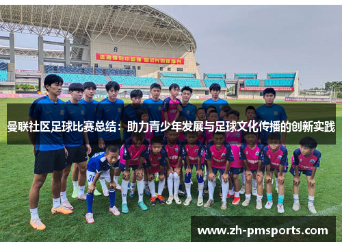 曼联社区足球比赛总结：助力青少年发展与足球文化传播的创新实践