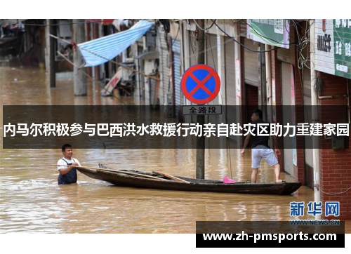 内马尔积极参与巴西洪水救援行动亲自赴灾区助力重建家园