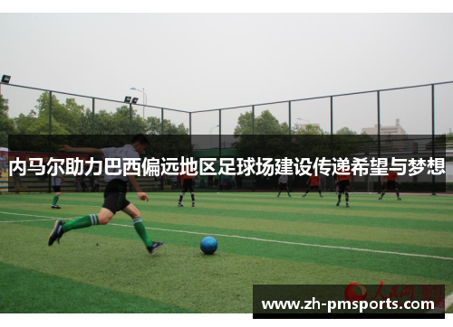 内马尔助力巴西偏远地区足球场建设传递希望与梦想