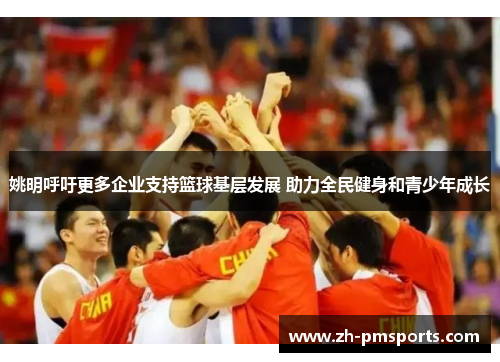 姚明呼吁更多企业支持篮球基层发展 助力全民健身和青少年成长