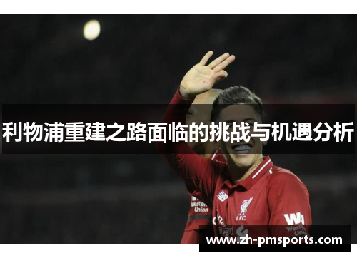 利物浦重建之路面临的挑战与机遇分析