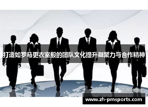 打造如罗马更衣室般的团队文化提升凝聚力与合作精神