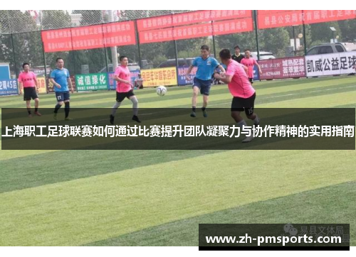 上海职工足球联赛如何通过比赛提升团队凝聚力与协作精神的实用指南