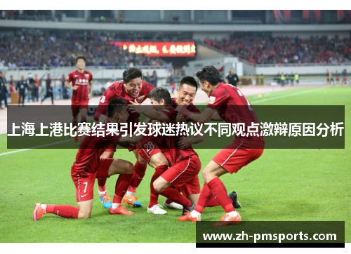 上海上港比赛结果引发球迷热议不同观点激辩原因分析