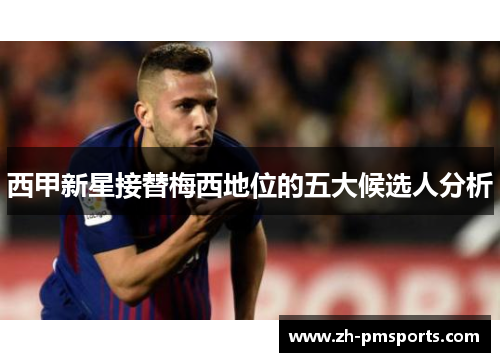 西甲新星接替梅西地位的五大候选人分析