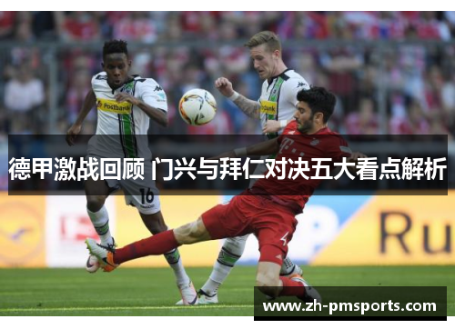 德甲激战回顾 门兴与拜仁对决五大看点解析