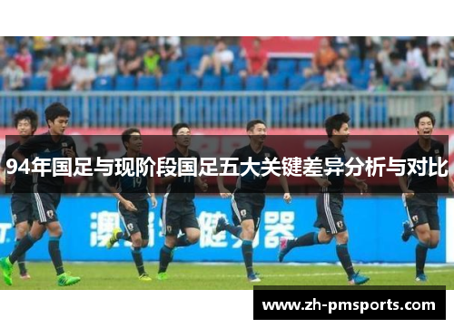 94年国足与现阶段国足五大关键差异分析与对比