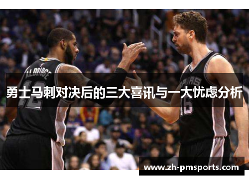 勇士马刺对决后的三大喜讯与一大忧虑分析