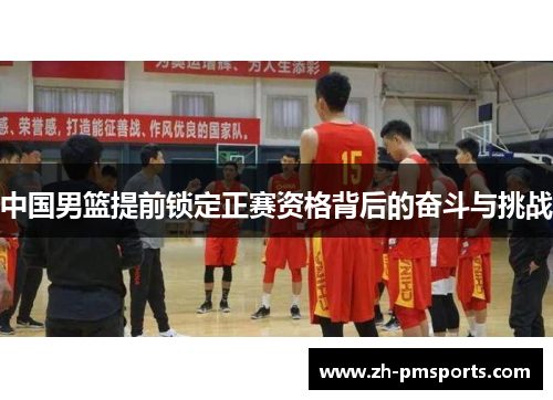 中国男篮提前锁定正赛资格背后的奋斗与挑战