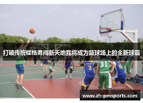 打破传统桎梏勇闯新天地我将成为篮球场上的全新球霸
