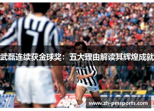 武磊连续获金球奖：五大理由解读其辉煌成就