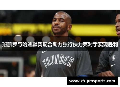 班凯罗与哈迪默契配合助力独行侠力克对手实现胜利