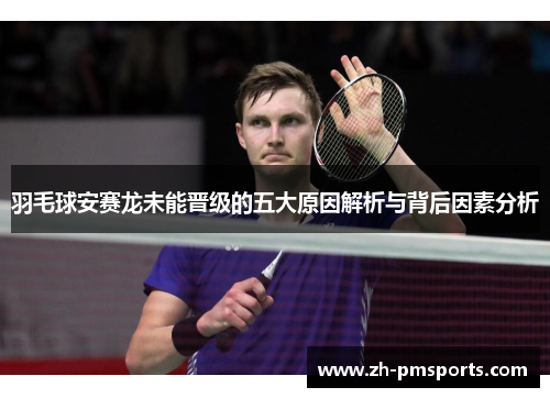 羽毛球安赛龙未能晋级的五大原因解析与背后因素分析