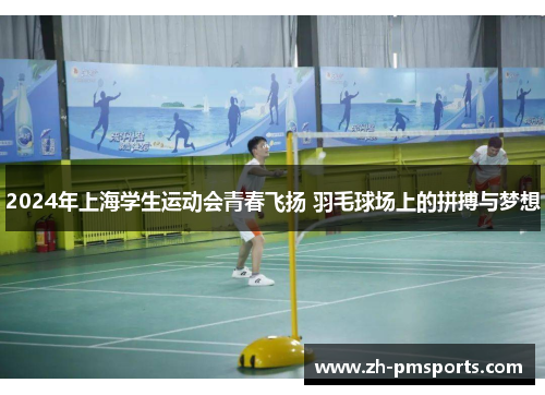 2024年上海学生运动会青春飞扬 羽毛球场上的拼搏与梦想