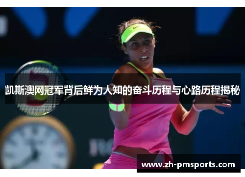 凯斯澳网冠军背后鲜为人知的奋斗历程与心路历程揭秘