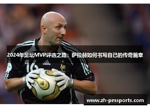2024年足坛MVP评选之路：萨拉赫如何书写自己的传奇篇章