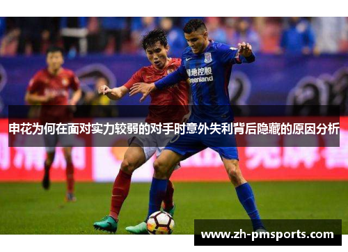 申花为何在面对实力较弱的对手时意外失利背后隐藏的原因分析