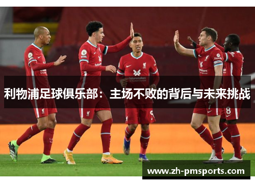 利物浦足球俱乐部：主场不败的背后与未来挑战