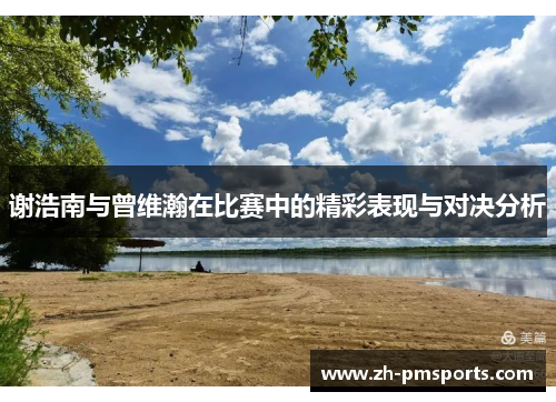 谢浩南与曾维瀚在比赛中的精彩表现与对决分析