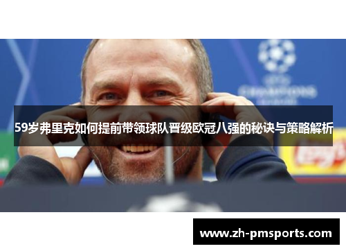 59岁弗里克如何提前带领球队晋级欧冠八强的秘诀与策略解析