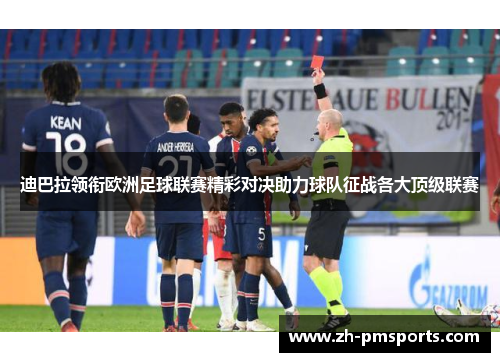 迪巴拉领衔欧洲足球联赛精彩对决助力球队征战各大顶级联赛