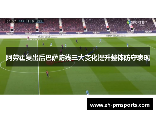 阿劳霍复出后巴萨防线三大变化提升整体防守表现