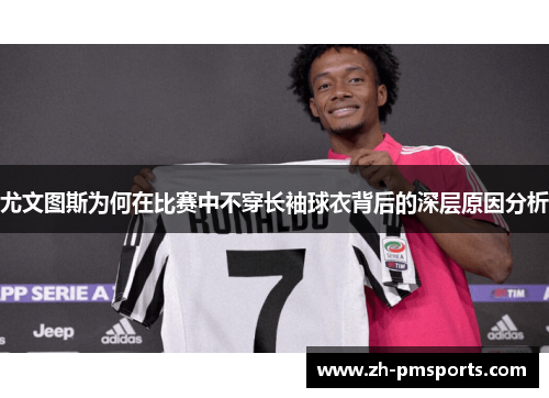 尤文图斯为何在比赛中不穿长袖球衣背后的深层原因分析