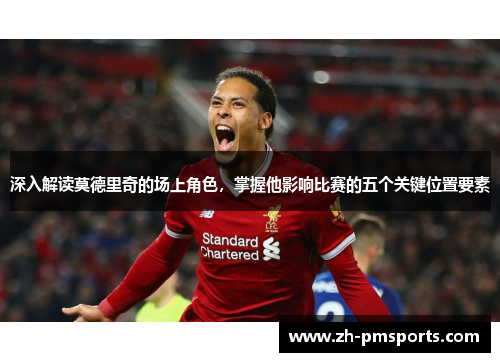 深入解读莫德里奇的场上角色，掌握他影响比赛的五个关键位置要素