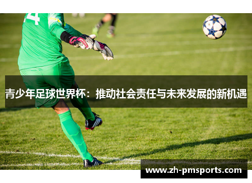 青少年足球世界杯：推动社会责任与未来发展的新机遇